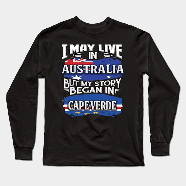 I May Live In Australia But My Story Began In Cape Verde - Gift For Cape Verdean With Cape Verdean Flag Heritage Roots From Cape Verde Long Sleeve T-Shirt by giftideas